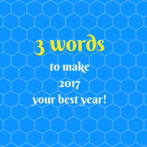 3 important words to make 2017 your best year.